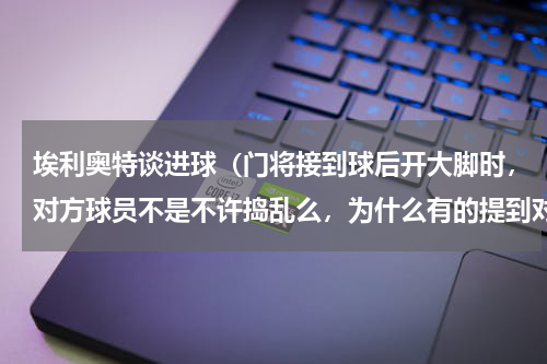 埃利奥特谈进球（门将接到球后开大脚时，对方球员不是不许捣乱么，为什么有的提到对方身上的进球还算）