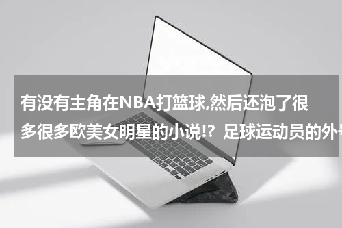 有没有主角在NBA打篮球,然后还泡了很多很多欧美女明星的小说!？足球运动员的外号