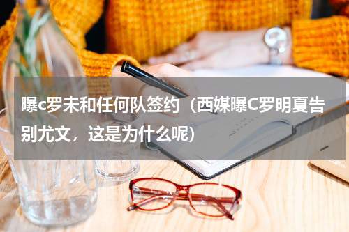 曝c罗未和任何队签约（西媒曝C罗明夏告别尤文，这是为什么呢）