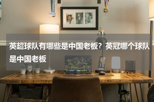 英超球队有哪些是中国老板？英冠哪个球队是中国老板