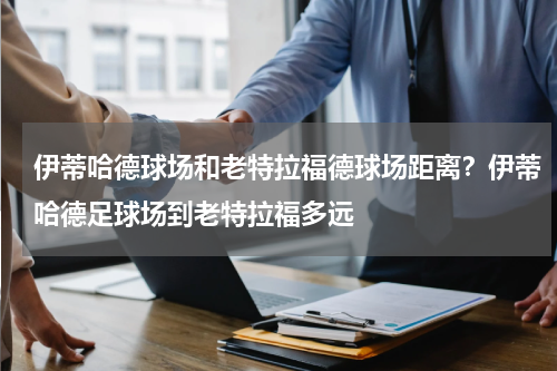 伊蒂哈德球场和老特拉福德球场距离？伊蒂哈德足球场到老特拉福多远
