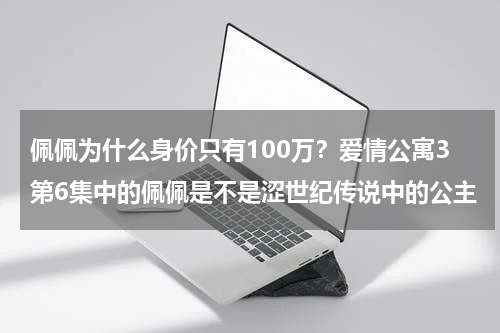 佩佩为什么身价只有100万？爱情公寓3第6集中的佩佩是不是涩世纪传说中的公主