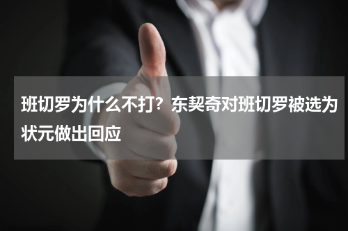 班切罗为什么不打？东契奇对班切罗被选为状元做出回应