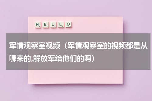 军情观察室视频（军情观察室的视频都是从哪来的,解放军给他们的吗）