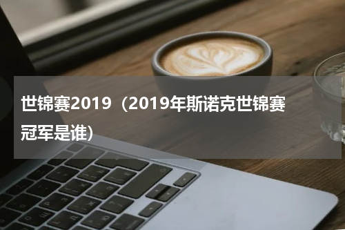 世锦赛2019（2019年斯诺克世锦赛冠军是谁）