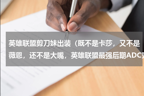 英雄联盟剪刀妹出装（既不是卡莎，又不是薇恩，还不是大嘴，英雄联盟最强后期ADC究竟是谁）
