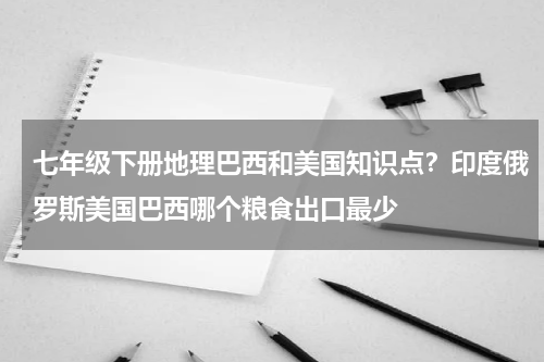 七年级下册地理巴西和美国知识点？印度俄罗斯美国巴西哪个粮食出口最少