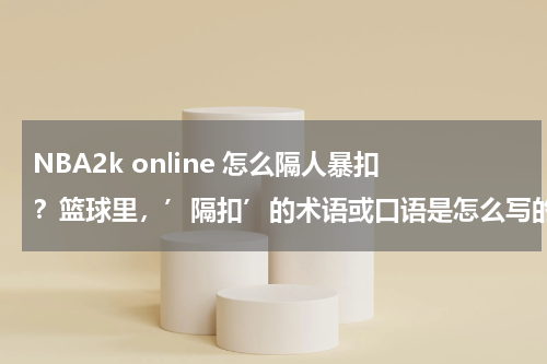 NBA2k online 怎么隔人暴扣？篮球里，’隔扣’的术语或口语是怎么写的