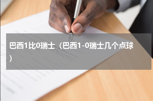 巴西1比0瑞士（巴西1-0瑞士几个点球）