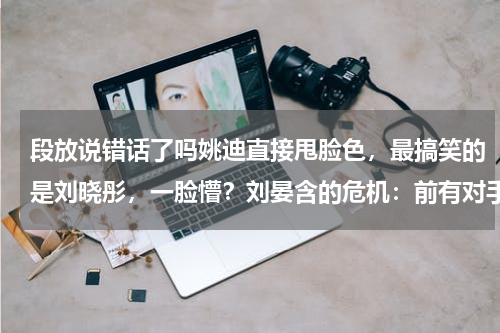 段放说错话了吗姚迪直接甩脸色，最搞笑的是刘晓彤，一脸懵？刘晏含的危机：前有对手后有“追兵”，想要出征东京太难了