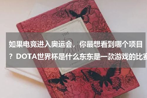 如果电竞进入奥运会，你最想看到哪个项目？DOTA世界杯是什么东东是一款游戏的比赛吗
