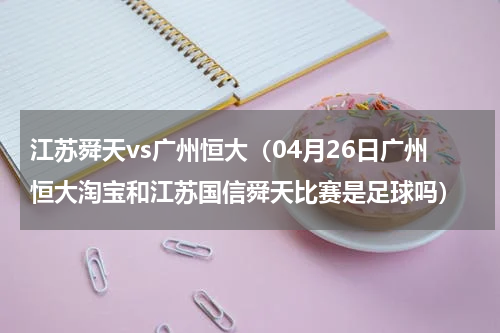 江苏舜天vs广州恒大（04月26日广州恒大淘宝和江苏国信舜天比赛是足球吗）