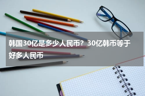 韩国30亿是多少人民币？30亿韩币等于好多人民币