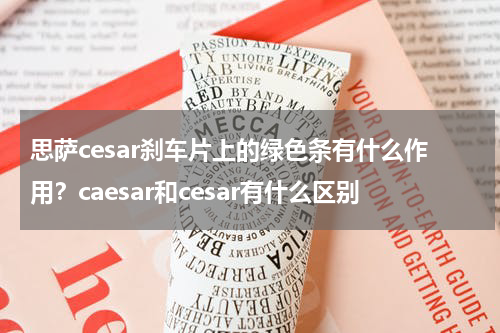 思萨cesar刹车片上的绿色条有什么作用？caesar和cesar有什么区别