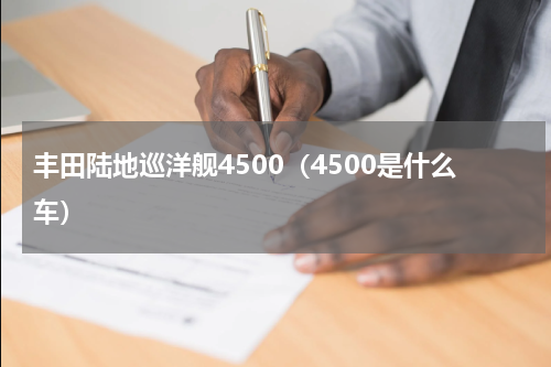 丰田陆地巡洋舰4500（4500是什么车）