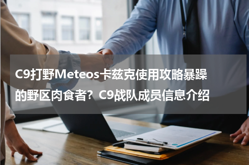C9打野Meteos卡兹克使用攻略暴躁的野区肉食者？C9战队成员信息介绍