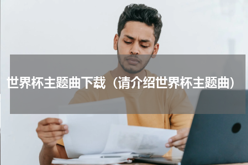世界杯主题曲下载（请介绍世界杯主题曲）