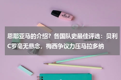 恩耶亚马的介绍？各国队史最佳评选：贝利C罗毫无悬念，梅西争议力压马拉多纳