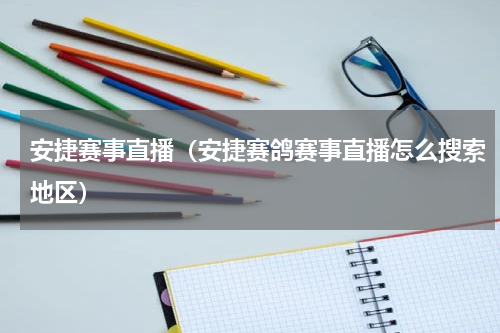 安捷赛事直播（安捷赛鸽赛事直播怎么搜索地区）