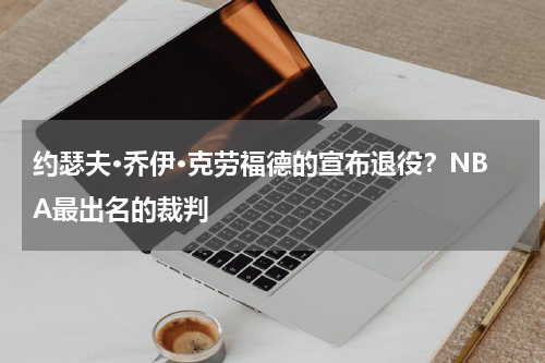 约瑟夫·乔伊·克劳福德的宣布退役？NBA最出名的裁判