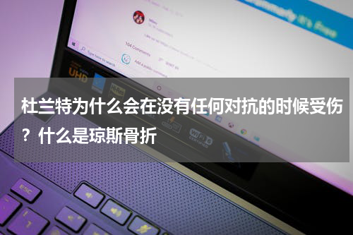 杜兰特为什么会在没有任何对抗的时候受伤？什么是琼斯骨折