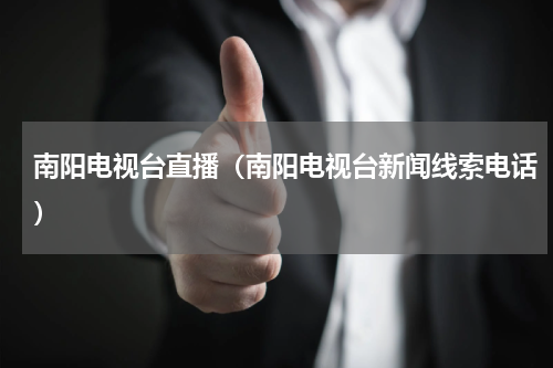 南阳电视台直播（南阳电视台新闻线索电话）