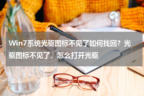 Win7系统光驱图标不见了如何找回？光驱图标不见了，怎么打开光驱