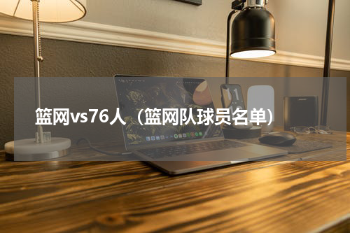 篮网vs76人（篮网队球员名单）