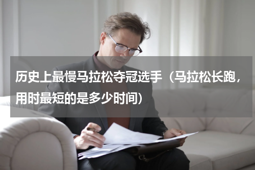 历史上最慢马拉松夺冠选手（马拉松长跑，用时最短的是多少时间）
