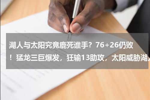 湖人与太阳究竟鹿死谁手？76+26仍败！猛龙三巨爆发，狂输13助攻，太阳威胁湖人第一
