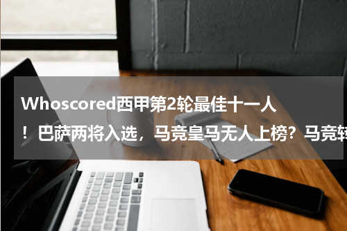 Whoscored西甲第2轮最佳十一人！巴萨两将入选，马竞皇马无人上榜？马竞转会巴萨的球员