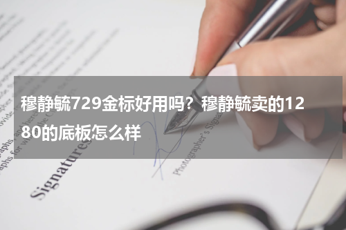 穆静毓729金标好用吗？穆静毓卖的1280的底板怎么样