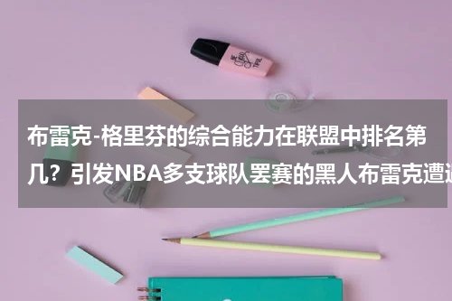 布雷克-格里芬的综合能力在联盟中排名第几？引发NBA多支球队罢赛的黑人布雷克遭遇了什么事情