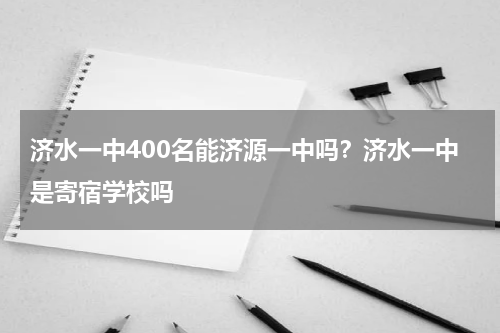 济水一中400名能济源一中吗？济水一中是寄宿学校吗