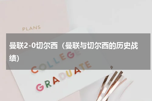 曼联2-0切尔西（曼联与切尔西的历史战绩）