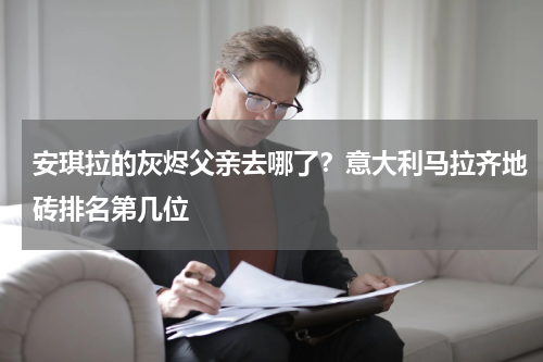 安琪拉的灰烬父亲去哪了？意大利马拉齐地砖排名第几位