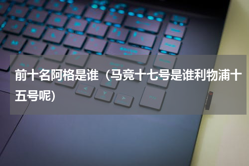 前十名阿格是谁（马竞十七号是谁利物浦十五号呢）