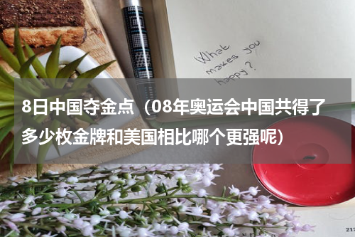 8日中国夺金点（08年奥运会中国共得了多少枚金牌和美国相比哪个更强呢）