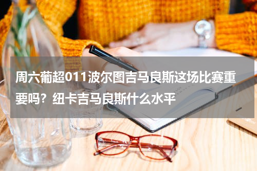 周六葡超011波尔图吉马良斯这场比赛重要吗？纽卡吉马良斯什么水平