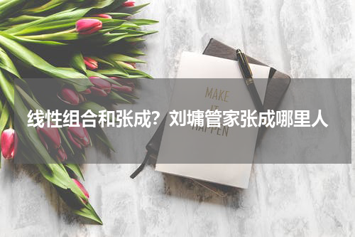 线性组合和张成？刘墉管家张成哪里人
