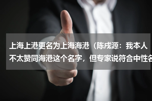 上海上港更名为上海海港（陈戌源：我本人不太赞同海港这个名字，但专家说符合中性名条件）