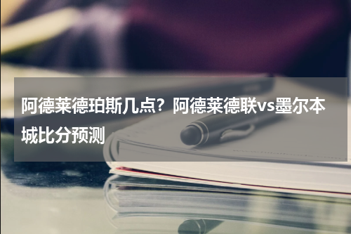 阿德莱德珀斯几点？阿德莱德联vs墨尔本城比分预测