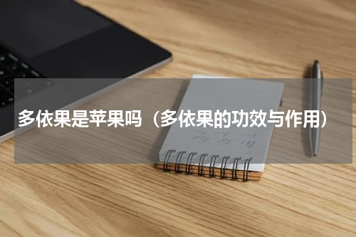 多依果是苹果吗（多依果的功效与作用）