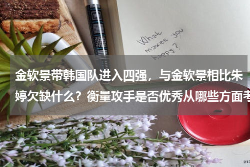 金软景带韩国队进入四强，与金软景相比朱婷欠缺什么？衡量攻手是否优秀从哪些方面考量比较全面，朱婷综合排第一无疑问