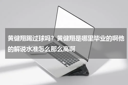 黄健翔踢过球吗？黄健翔是哪里毕业的啊他的解说水准怎么那么高啊