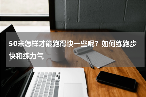 50米怎样才能跑得快一些呢？如何练跑步快和练力气