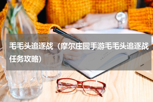 毛毛头追逐战（摩尔庄园手游毛毛头追逐战任务攻略）