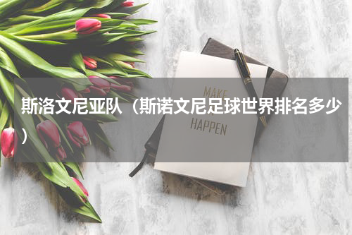斯洛文尼亚队（斯诺文尼足球世界排名多少）