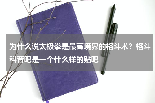 为什么说太极拳是最高境界的格斗术？格斗科普吧是一个什么样的贴吧
