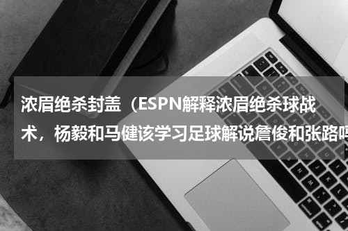 浓眉绝杀封盖（ESPN解释浓眉绝杀球战术，杨毅和马健该学习足球解说詹俊和张路吗）